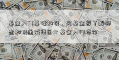 基金入门基础知识、买基金要了解哪些知识通威集团？基金入门操作