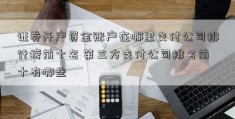 证券开户资金账户在哪里支付公司排行榜前十名 第三方支付公司排名前十有哪些