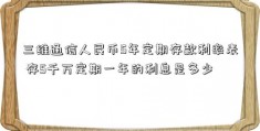 三维通信人民币5年定期存款利率表 存5千万定期一年的利息是多少