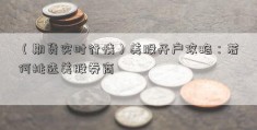 （期货实时行情）美股开户攻略：若何挑选美股券商