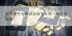 证券是什么目前黄金多少钱一克意思通俗