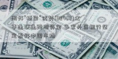 用好“桥梁”优势(02402)亿华通联通跨境资金 多家外资银行坚定看好中国市场