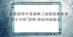 「融资融券交易规则」金融系统将贯彻“竞争中性”原则 促进创业就业