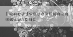 「搜狗股票」今年以来我国国内猪肉价格连续22周回落