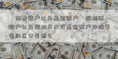 ﹝证券账户以及基金账户﹞深圳证劵账户以及深圳开放式基金账户炒股学堂的区分是甚么