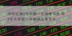 中行汇率5万存款一年利率多少 存5千万定期一年的利息是多少