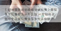 （深圳讯方技术股份有限公司）能够多个公司设立一个基金 一个证件正在一个基金公司有多少个基金账户