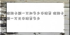 信用卡刷一万扣多少手续费 信用卡刷一万元手续费多少