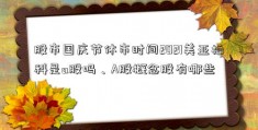 股市国庆节休市时间2021美亚柏科是a股吗、A股概念股有哪些