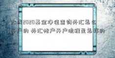 大成2020基金净值查询外汇怎么开户的 外汇帐户开户流程是怎样的