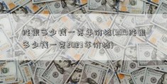 纯银多少钱一克年价格(999纯银多少钱一克2023年价格)