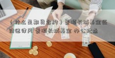 （什么是期货合约）景顺长城基金征询德律风 景顺长城基金 办公地点