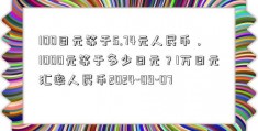 100日元等于5.74元人民币，1000元等于多少日元？1万日元汇率人民币2024-09-07