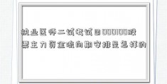 执业医师二试考试日000100股票主力资金流向期安排是怎样的