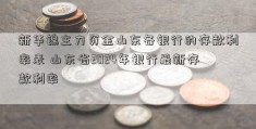 新华锦主力资金山东各银行的存款利率表 山东省2024年银行最新存款利率