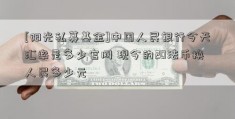 [阳光私募基金]中国人民银行今天汇率是多少官网 现今的2O法币换人民多少元