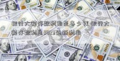 银行大额存款利率是多少钱 银行大额存款利息2023最新利率