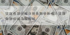 黄金白银价格走势是同步的吗？黄金白银价格最新价格