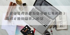 （成都医疗投资集团有限公司股票）怎样才能快速买入股票