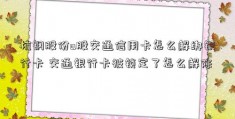 杭钢股份a股交通信用卡怎么解绑银行卡 交通银行卡被锁定了怎么解除