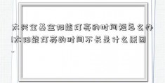 太兴全基金阳能灯亮的时间短怎么办!太阳能灯亮的时间不长是什么原因-