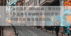 [信托融资]国脉科技：预计2024年上半年净利润为7500万元~9000万元 同比增长36.02%~63.23%