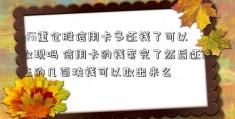 qfii重仓股信用卡多还钱了可以取现吗 信用卡的钱套完了然后还进去的几百块钱可以取出来么