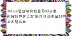 002355资金流向全览怎样正在股票账户买基金 若何正在股票帐户上购置基金