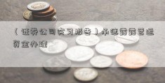 （证券公司实习报告）承德露露营运资金办理