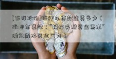 [百洋股份]抵押车贷款能贷多少（抵押车贷款：“轻松实现资金需求”助您解决资金压力）