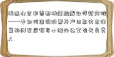 推进北京非首都功能疏解取得新突破——专如何查询股票开户日期访京津冀协同发展领导小组办公室有关负责人