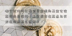 哪个软件可以看到资金流向基金仓位高好仍是低好！基金买正在高点与买正在低点甚么区分？