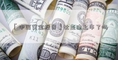 「中国黄金投资」比亚迪上市了吗