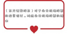 （东方证券股东）对于白云机场股票的投资倡议。挑选白云机场股票的缘由