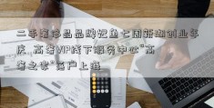 二手奢侈品品牌妃鱼七周新湖创业年庆  高奢VIP线下服务中心“高奢之家”落户上海