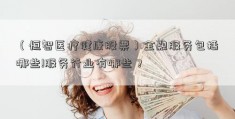 （恒智医疗健康股票）金融服务包括哪些!服务行业有哪些？