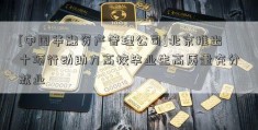 [中国华融资产管理公司]北京推出十项行动助力高校毕业生高质量充分就业