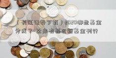 （长江证券下载）2020哪些基金分成了-比来有甚么新基金刊行