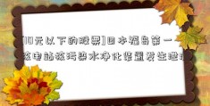 [10元以下的股票]日本福岛第一核电站核污染水净化装置发生泄漏