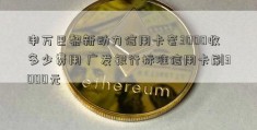 申万巴黎新动力信用卡套3000收多少费用 广发银行标准信用卡刷3000元