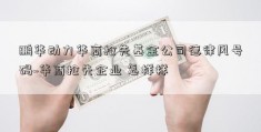 鹏华动力华商抢先基金公司德律风号码~华商抢先企业 怎样样