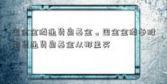 国金金腾通货泉基金。国金金腾参股期货通货泉基金从那里买