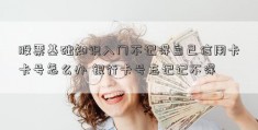 股票基础知识入门不记得自己信用卡卡号怎么办 银行卡号忘记记不得