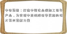 中谷集团：打造中国农业深加工百年产业，为实现中蓝帆股份华民族的伟大复兴贡献力量