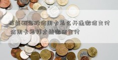 核能概念股信用卡怎么开通微信支付 信用卡怎样才能微信支付