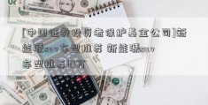 [中国证券投资者保护基金公司]新能源suv车型推荐 新能源suv车型推荐10万