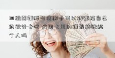 四维图新股吧信用卡可以转账给自己的银行卡吗 信用卡里的钱能转账给个人吗