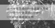 每一个月定投5000元基金三年后——每一个月定288001投20000元5年后收益几何