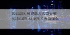 600558大西洋20万大额存款1年期利率 邮政20万大额利息