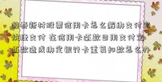 鼎泰新材股票信用卡怎么解绑支付宝快捷支付 在信用卡还款日用支付宝还款造成绑定银行卡重复扣款怎么办